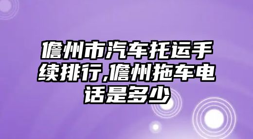 儋州市汽車托運(yùn)手續(xù)排行,儋州拖車電話是多少