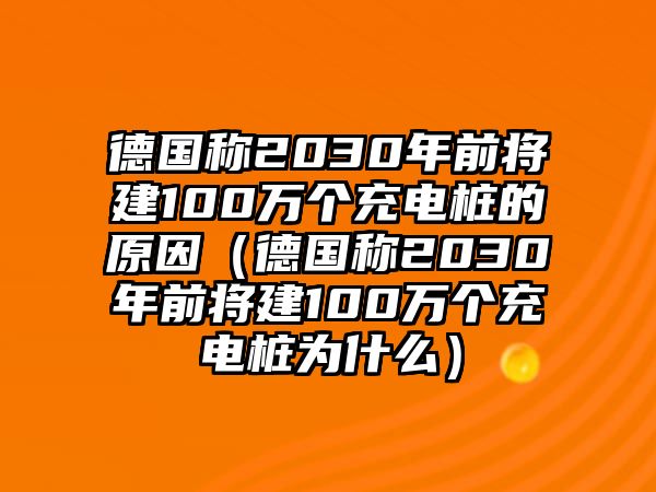 德國稱2030年前將建100萬個(gè)充電樁的原因（德國稱2030年前將建100萬個(gè)充電樁為什么）