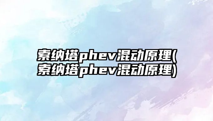 索納塔phev混動(dòng)原理(索納塔phev混動(dòng)原理)