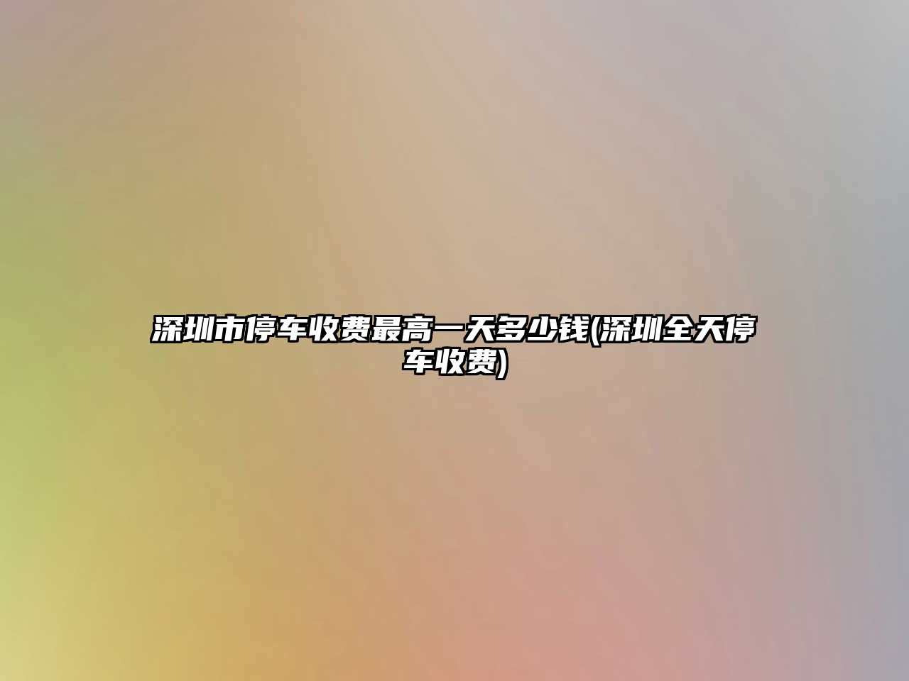 深圳市停車收費(fèi)最高一天多少錢(深圳全天停車收費(fèi))