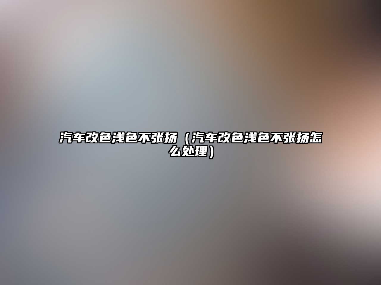 汽車改色淺色不張揚(yáng)（汽車改色淺色不張揚(yáng)怎么處理）