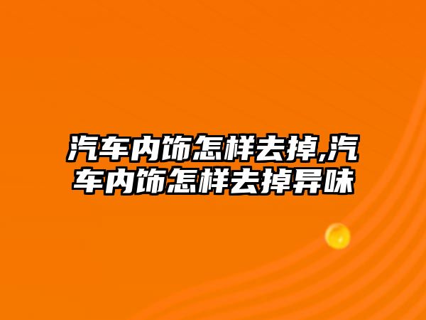 汽車內飾怎樣去掉,汽車內飾怎樣去掉異味