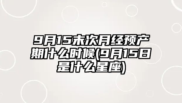 9月15末次月經預產期什么時候(9月15日是什么星座)