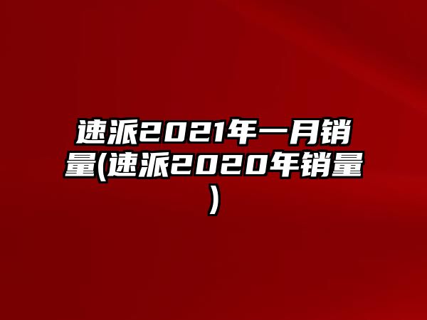 速派2021年一月銷量(速派2020年銷量)