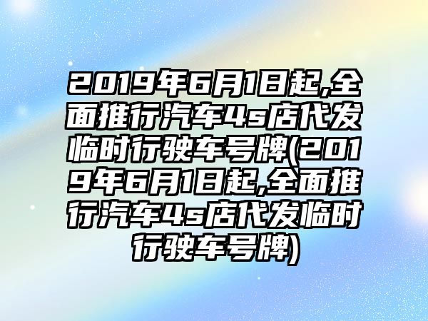 2019年6月1日起,全面推行汽車4s店代發(fā)臨時(shí)行駛車號(hào)牌(2019年6月1日起,全面推行汽車4s店代發(fā)臨時(shí)行駛車號(hào)牌)