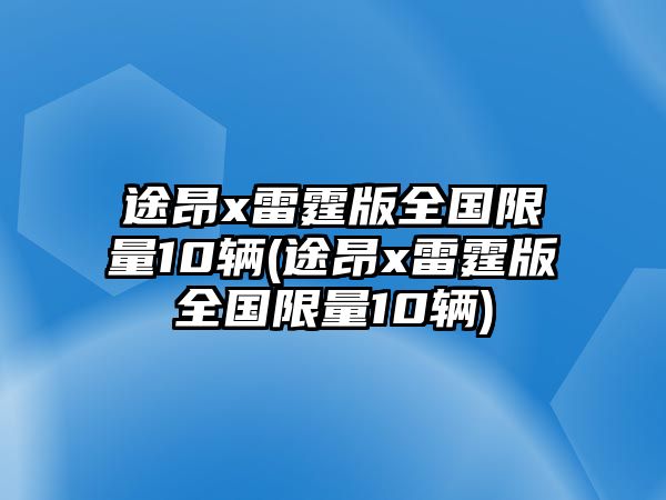 途昂x雷霆版全國限量10輛(途昂x雷霆版全國限量10輛)