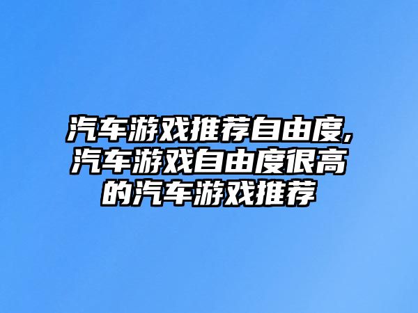 汽車游戲推薦自由度,汽車游戲自由度很高的汽車游戲推薦