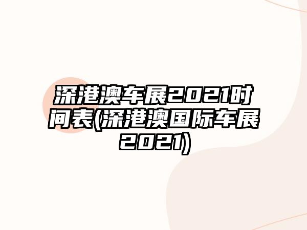 深港澳車展2021時間表(深港澳國際車展2021)