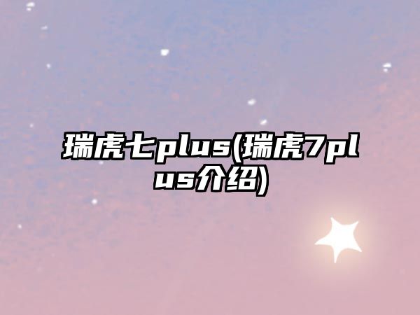 瑞虎七plus(瑞虎7plus介紹)