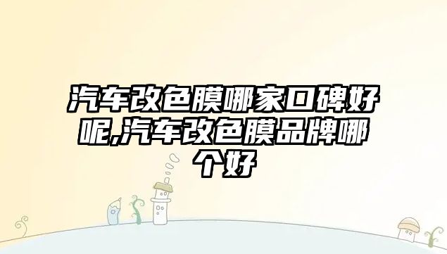 汽車改色膜哪家口碑好呢,汽車改色膜品牌哪個(gè)好