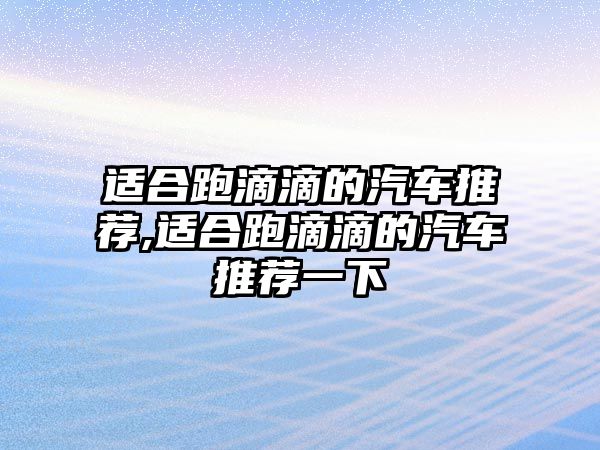 適合跑滴滴的汽車推薦,適合跑滴滴的汽車推薦一下