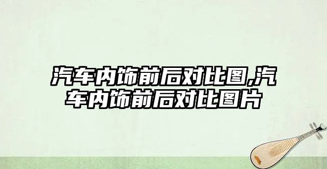 汽車內(nèi)飾前后對比圖,汽車內(nèi)飾前后對比圖片