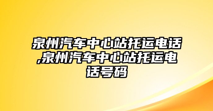 泉州汽車中心站托運(yùn)電話,泉州汽車中心站托運(yùn)電話號碼