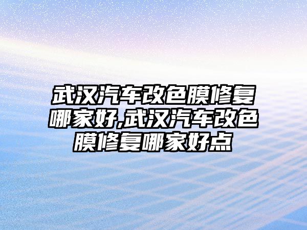 武漢汽車改色膜修復哪家好,武漢汽車改色膜修復哪家好點