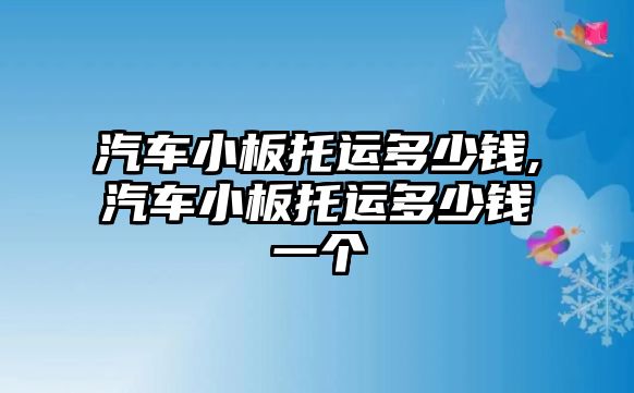 汽車小板托運(yùn)多少錢,汽車小板托運(yùn)多少錢一個