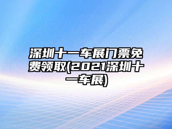 深圳十一車展門票免費(fèi)領(lǐng)取(2021深圳十一車展)