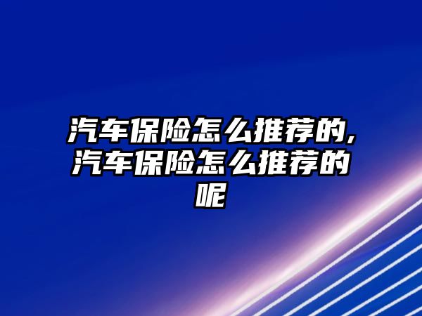 汽車保險怎么推薦的,汽車保險怎么推薦的呢