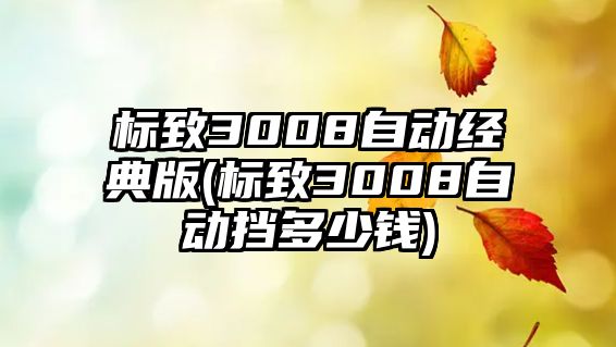 標(biāo)致3008自動(dòng)經(jīng)典版(標(biāo)致3008自動(dòng)擋多少錢)