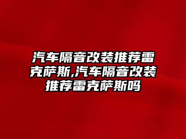 汽車隔音改裝推薦雷克薩斯,汽車隔音改裝推薦雷克薩斯嗎