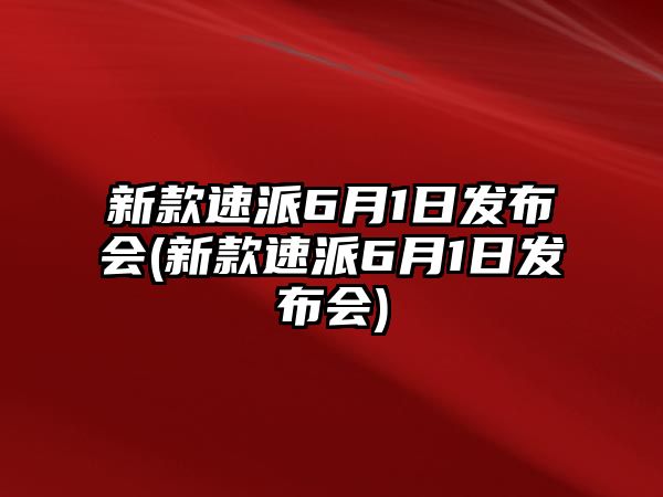 新款速派6月1日發(fā)布會(huì)(新款速派6月1日發(fā)布會(huì))