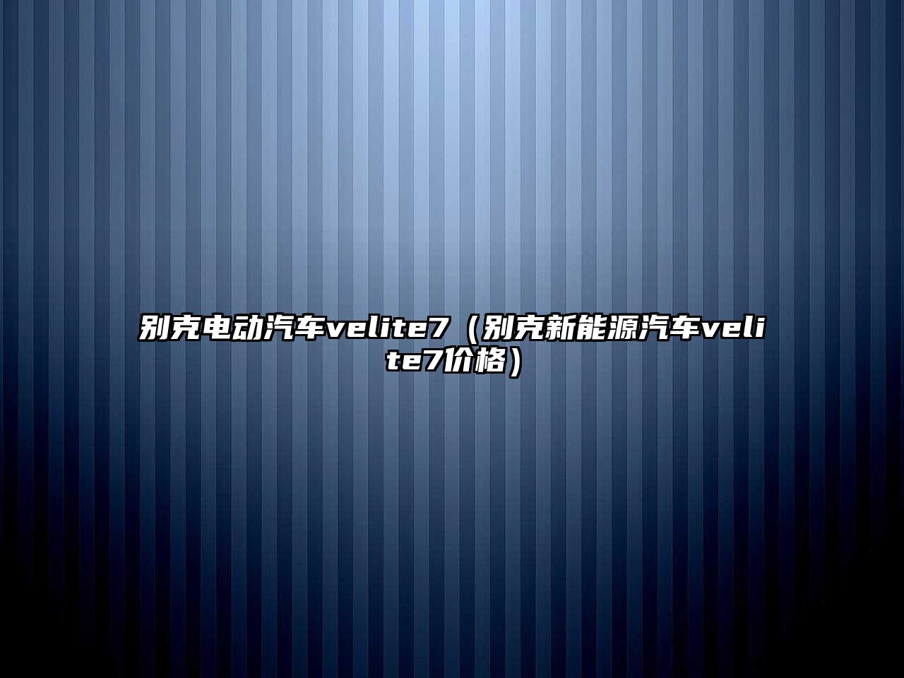 別克電動(dòng)汽車velite7（別克新能源汽車velite7價(jià)格）