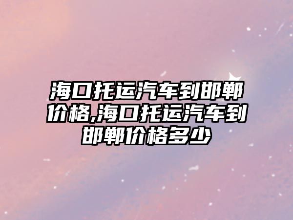 ?？谕羞\汽車到邯鄲價格,?？谕羞\汽車到邯鄲價格多少