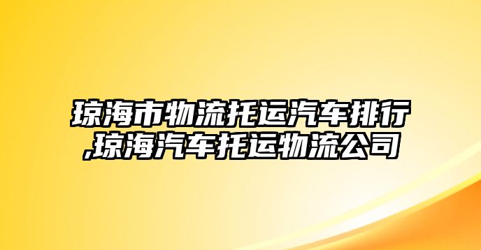 瓊海市物流托運汽車排行,瓊海汽車托運物流公司