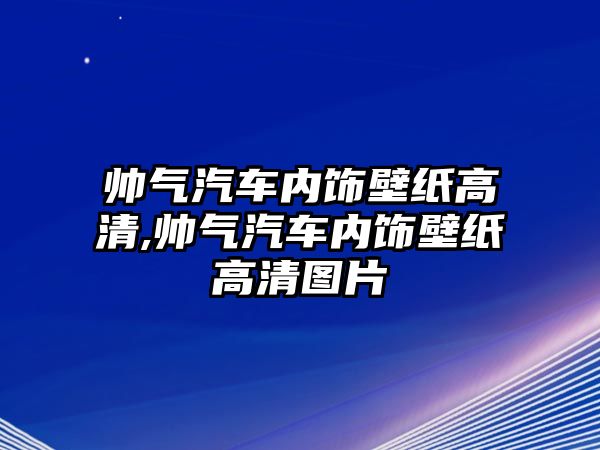 帥氣汽車內(nèi)飾壁紙高清,帥氣汽車內(nèi)飾壁紙高清圖片