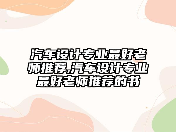 汽車設計專業(yè)最好老師推薦,汽車設計專業(yè)最好老師推薦的書