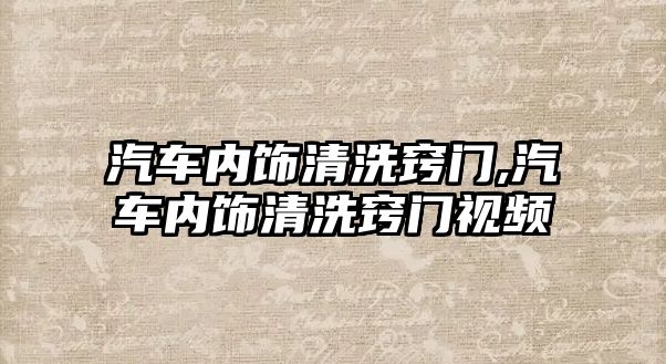 汽車內(nèi)飾清洗竅門,汽車內(nèi)飾清洗竅門視頻