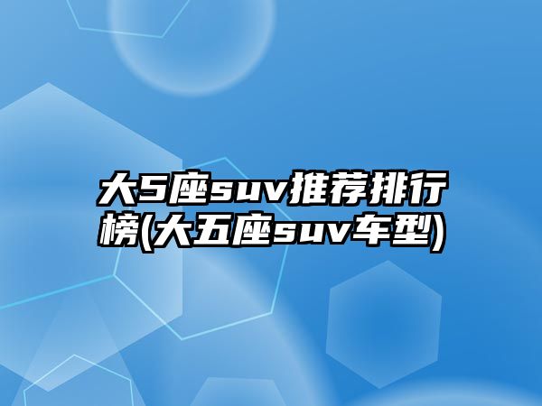 大5座suv推薦排行榜(大五座suv車型)