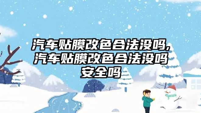 汽車貼膜改色合法沒嗎,汽車貼膜改色合法沒嗎安全嗎