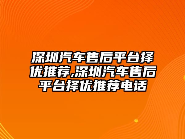 深圳汽車售后平臺擇優(yōu)推薦,深圳汽車售后平臺擇優(yōu)推薦電話