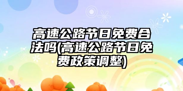 高速公路節(jié)日免費(fèi)合法嗎(高速公路節(jié)日免費(fèi)政策調(diào)整)