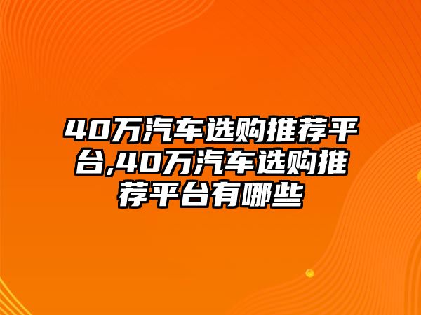 40萬(wàn)汽車(chē)選購(gòu)?fù)扑]平臺(tái),40萬(wàn)汽車(chē)選購(gòu)?fù)扑]平臺(tái)有哪些