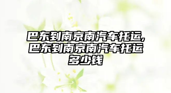 巴東到南京南汽車托運(yùn),巴東到南京南汽車托運(yùn)多少錢