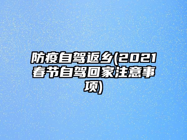 防疫自駕返鄉(xiāng)(2021春節(jié)自駕回家注意事項(xiàng))