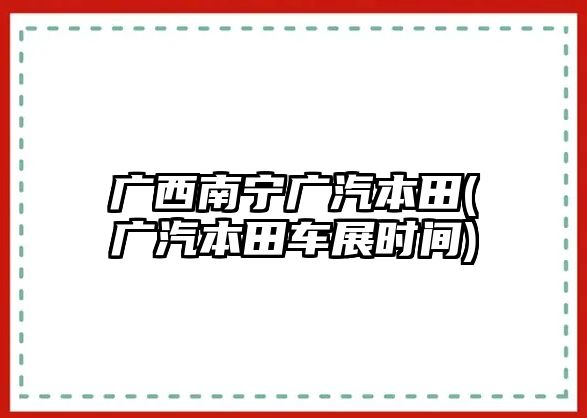 廣西南寧廣汽本田(廣汽本田車展時(shí)間)