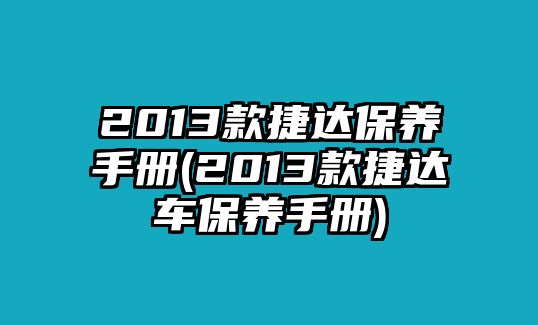 2013款捷達(dá)保養(yǎng)手冊(2013款捷達(dá)車保養(yǎng)手冊)