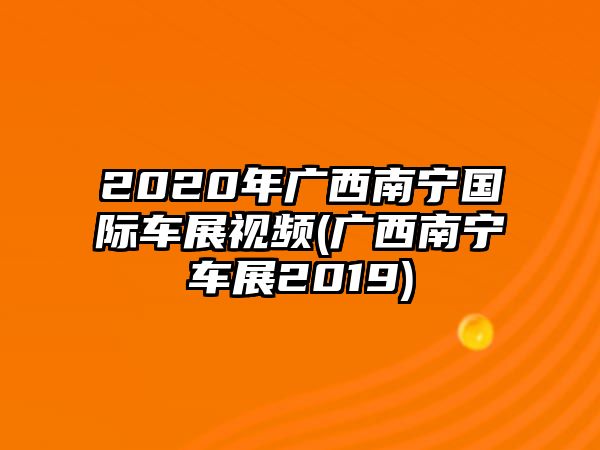 2020年廣西南寧國際車展視頻(廣西南寧車展2019)