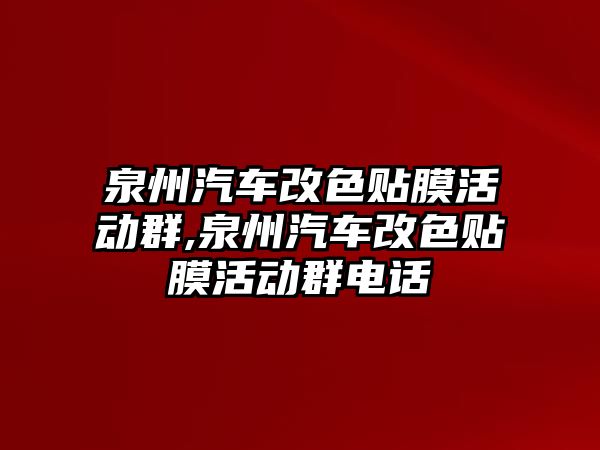 泉州汽車改色貼膜活動群,泉州汽車改色貼膜活動群電話