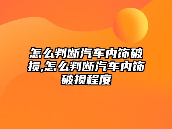 怎么判斷汽車內(nèi)飾破損,怎么判斷汽車內(nèi)飾破損程度