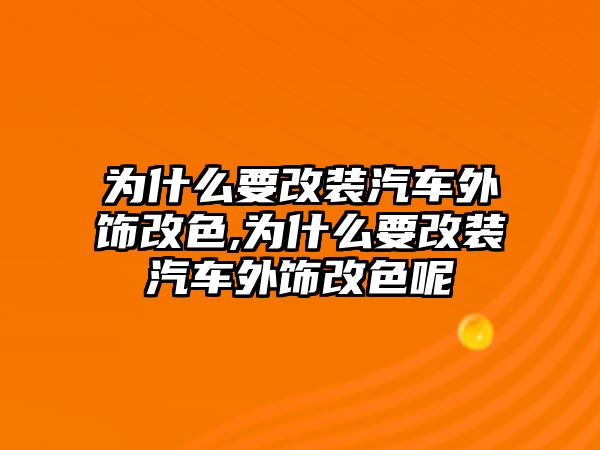 為什么要改裝汽車外飾改色,為什么要改裝汽車外飾改色呢