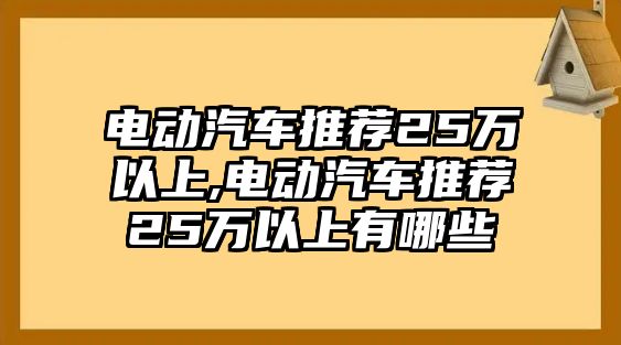 電動(dòng)汽車(chē)推薦25萬(wàn)以上,電動(dòng)汽車(chē)推薦25萬(wàn)以上有哪些