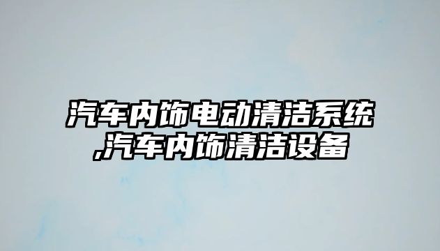 汽車內飾電動清潔系統(tǒng),汽車內飾清潔設備