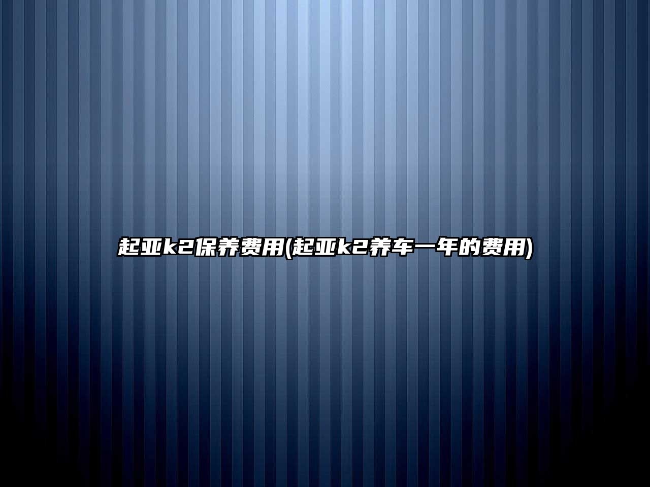 起亞k2保養(yǎng)費(fèi)用(起亞k2養(yǎng)車一年的費(fèi)用)