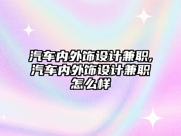 汽車內(nèi)外飾設(shè)計兼職,汽車內(nèi)外飾設(shè)計兼職怎么樣