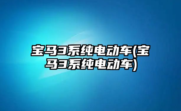 寶馬3系純電動車(寶馬3系純電動車)