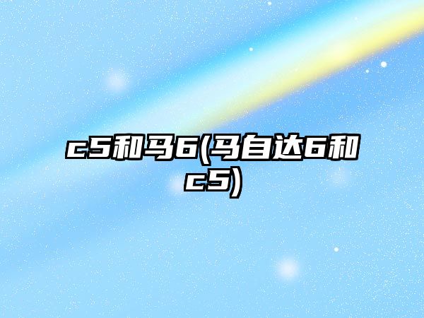 c5和馬6(馬自達6和c5)