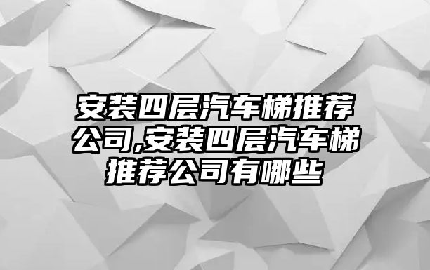 安裝四層汽車梯推薦公司,安裝四層汽車梯推薦公司有哪些